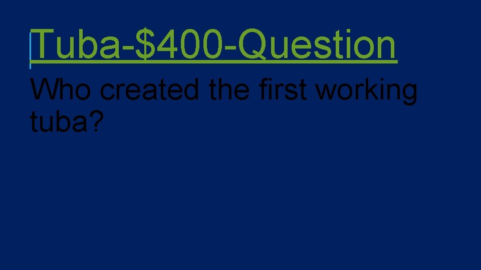 Tuba-$400 -Question Who created the first working tuba? 