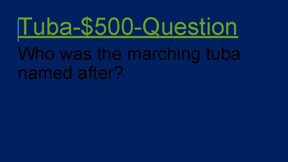 Tuba-$500 -Question Who was the marching tuba named after? 