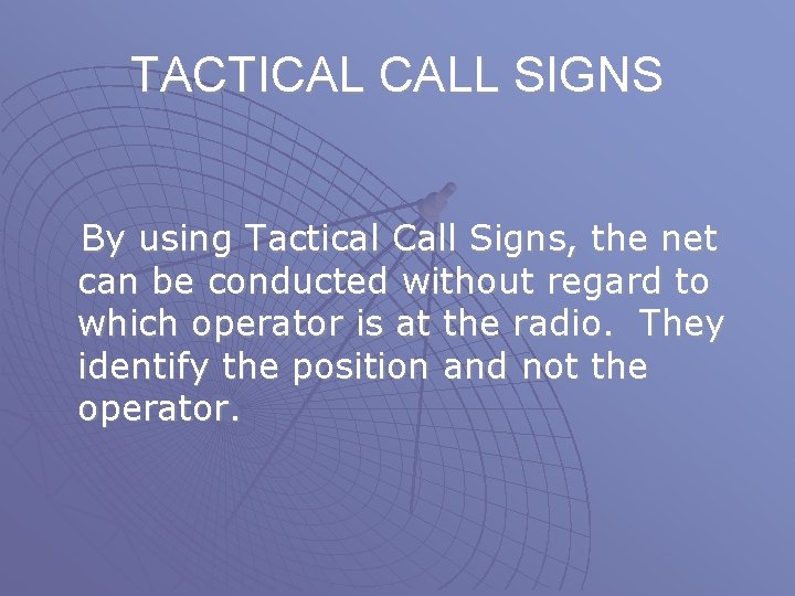 TACTICAL CALL SIGNS By using Tactical Call Signs, the net can be conducted without