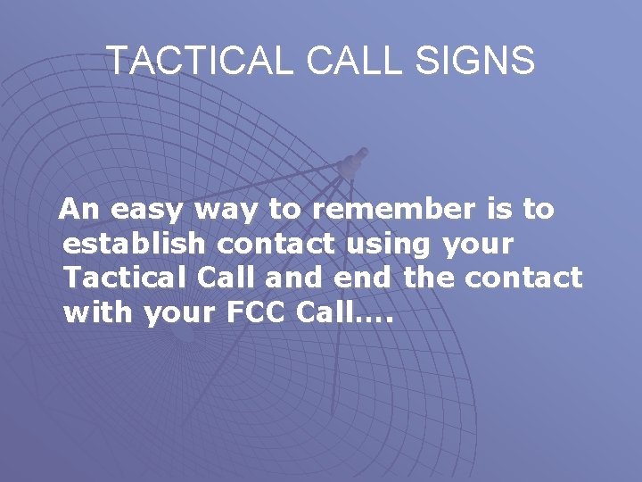 TACTICAL CALL SIGNS An easy way to remember is to establish contact using your