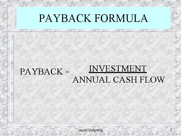 PAYBACK FORMULA PAYBACK = INVESTMENT ANNUAL CASH FLOW capital budgeting 3 