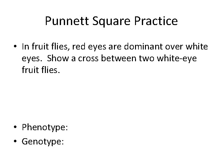 Punnett Square Practice • In fruit flies, red eyes are dominant over white eyes.