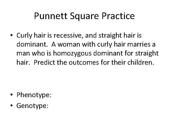 Punnett Square Practice • Curly hair is recessive, and straight hair is dominant. A