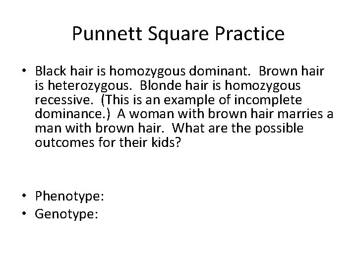 Punnett Square Practice • Black hair is homozygous dominant. Brown hair is heterozygous. Blonde