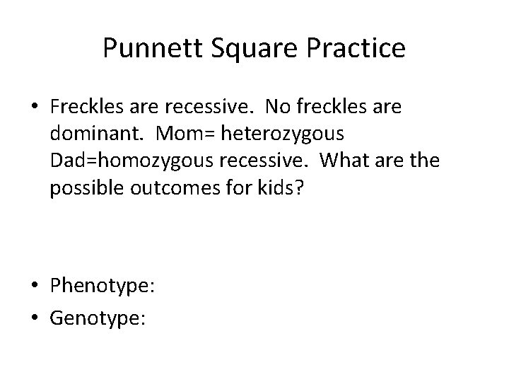 Punnett Square Practice • Freckles are recessive. No freckles are dominant. Mom= heterozygous Dad=homozygous