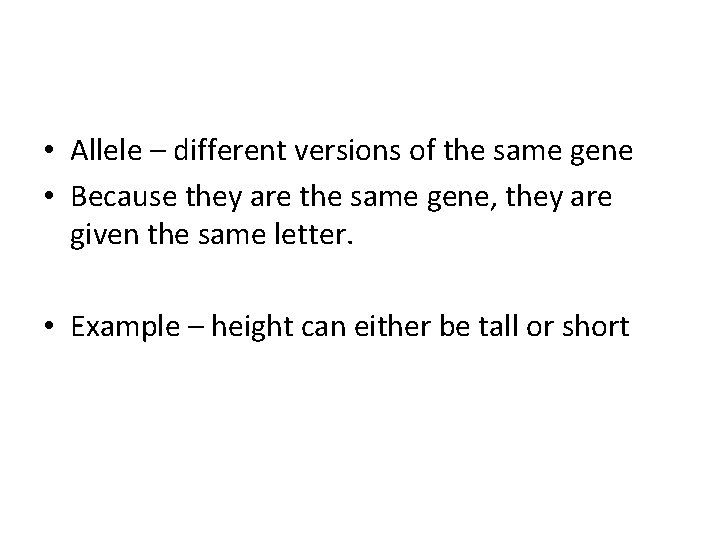  • Allele – different versions of the same gene • Because they are