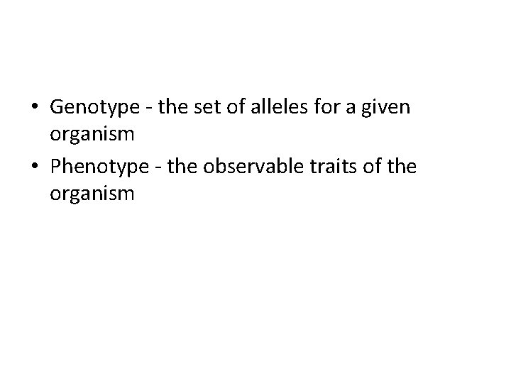  • Genotype - the set of alleles for a given organism • Phenotype