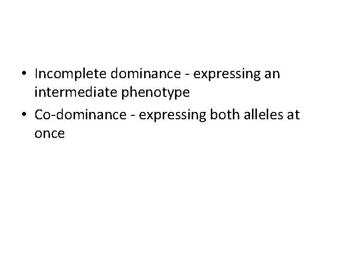  • Incomplete dominance - expressing an intermediate phenotype • Co-dominance - expressing both