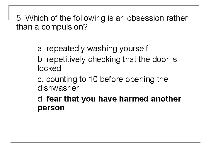 5. Which of the following is an obsession rather than a compulsion? a. repeatedly