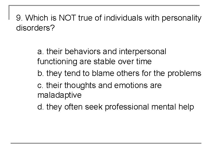 9. Which is NOT true of individuals with personality disorders? a. their behaviors and