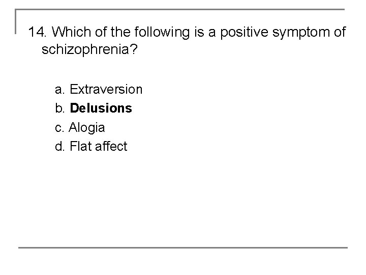 14. Which of the following is a positive symptom of schizophrenia? a. Extraversion b.