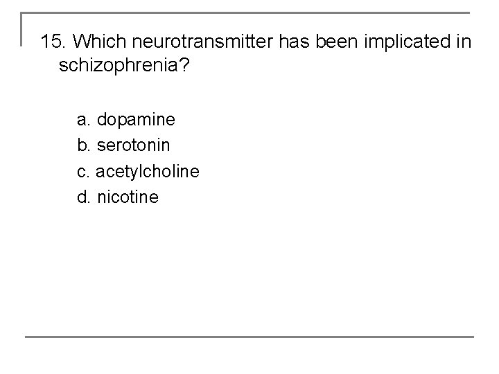 15. Which neurotransmitter has been implicated in schizophrenia? a. dopamine b. serotonin c. acetylcholine