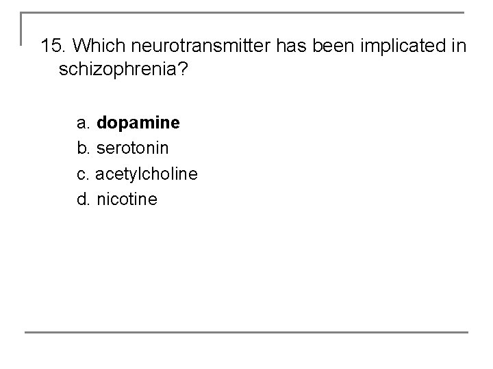 15. Which neurotransmitter has been implicated in schizophrenia? a. dopamine b. serotonin c. acetylcholine