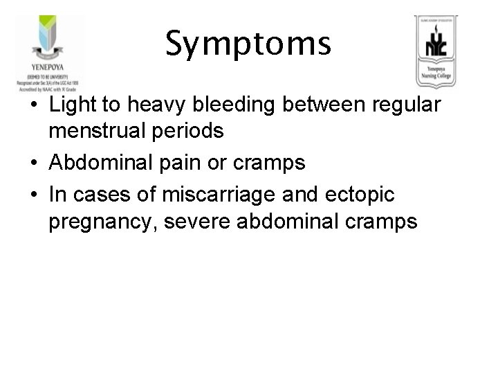 Symptoms • Light to heavy bleeding between regular menstrual periods • Abdominal pain or