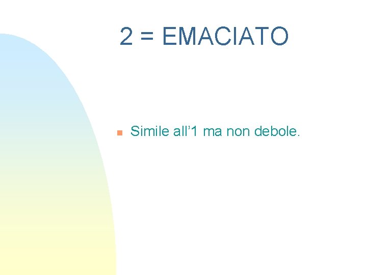 2 = EMACIATO n Simile all’ 1 ma non debole. 