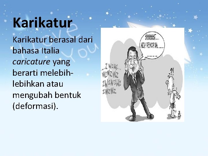 Karikatur berasal dari bahasa Italia caricature yang berarti melebihkan atau mengubah bentuk (deformasi). 