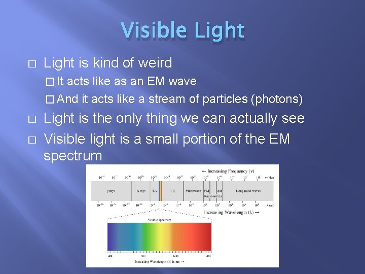 Visible Light � Light is kind of weird � It acts like as an
