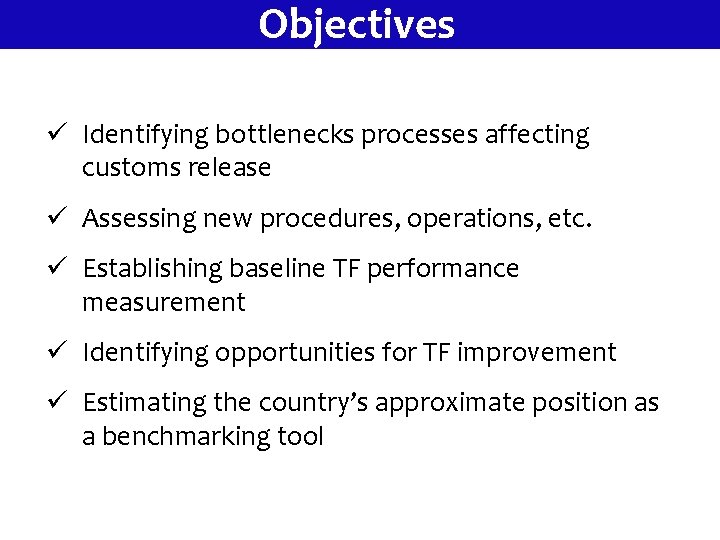 Objectives ü Identifying bottlenecks processes affecting customs release ü Assessing new procedures, operations, etc.