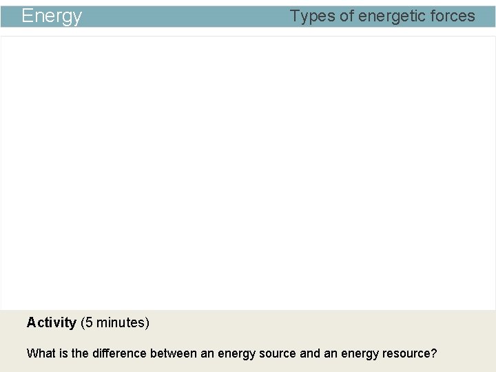 Energy Types of energetic forces Activity (5 minutes) What is the difference between an