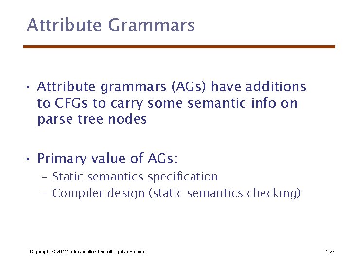 Attribute Grammars • Attribute grammars (AGs) have additions to CFGs to carry some semantic