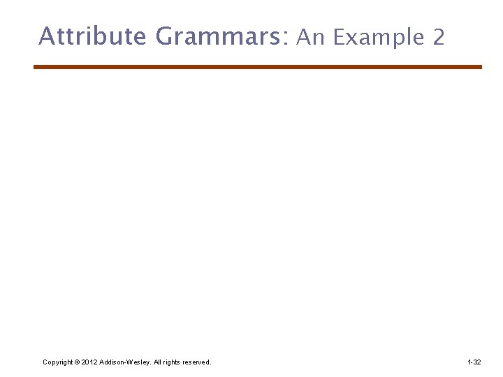 Attribute Grammars: An Example 2 Copyright © 2012 Addison-Wesley. All rights reserved. 1 -32