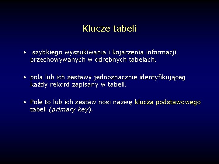 Klucze tabeli • szybkiego wyszukiwania i kojarzenia informacji przechowywanych w odrębnych tabelach. • pola