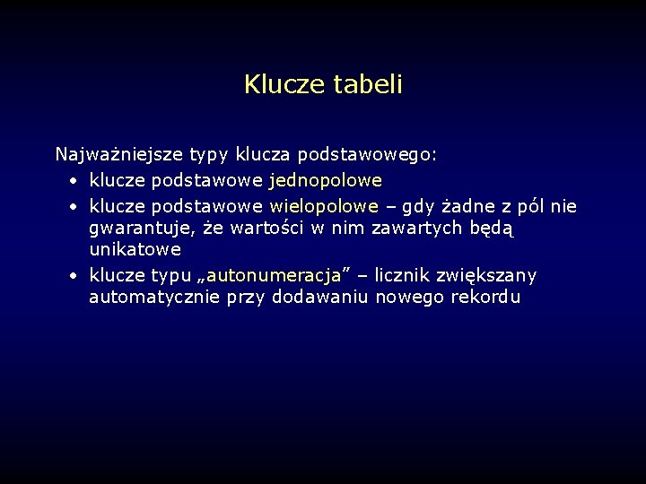 Klucze tabeli Najważniejsze typy klucza podstawowego: • klucze podstawowe jednopolowe • klucze podstawowe wielopolowe