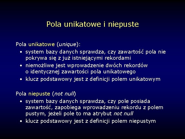 Pola unikatowe i niepuste Pola unikatowe (unique): • system bazy danych sprawdza, czy zawartość