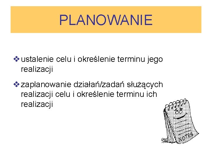PLANOWANIE v ustalenie celu i określenie terminu jego realizacji v zaplanowanie działań/zadań służących realizacji