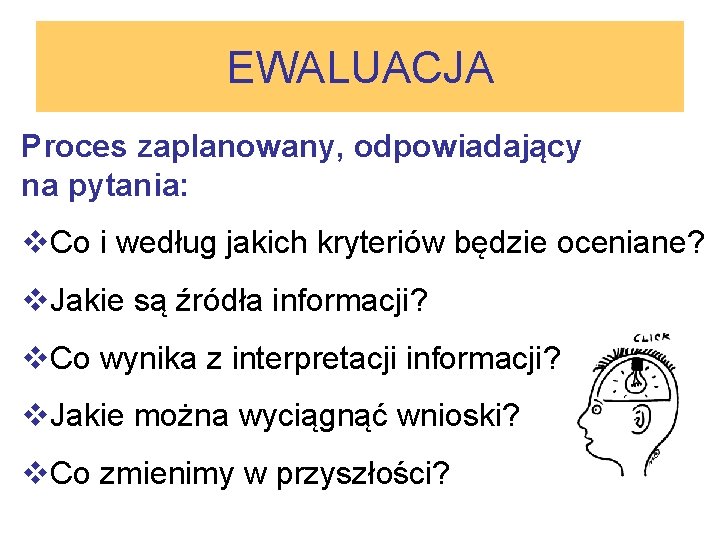 EWALUACJA Proces zaplanowany, odpowiadający na pytania: v. Co i według jakich kryteriów będzie oceniane?