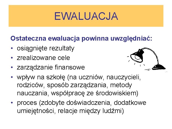 EWALUACJA Ostateczna ewaluacja powinna uwzględniać: • osiągnięte rezultaty • zrealizowane cele • zarządzanie finansowe