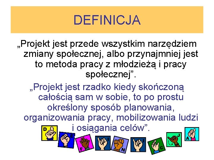 DEFINICJA „Projekt jest przede wszystkim narzędziem zmiany społecznej, albo przynajmniej jest to metoda pracy