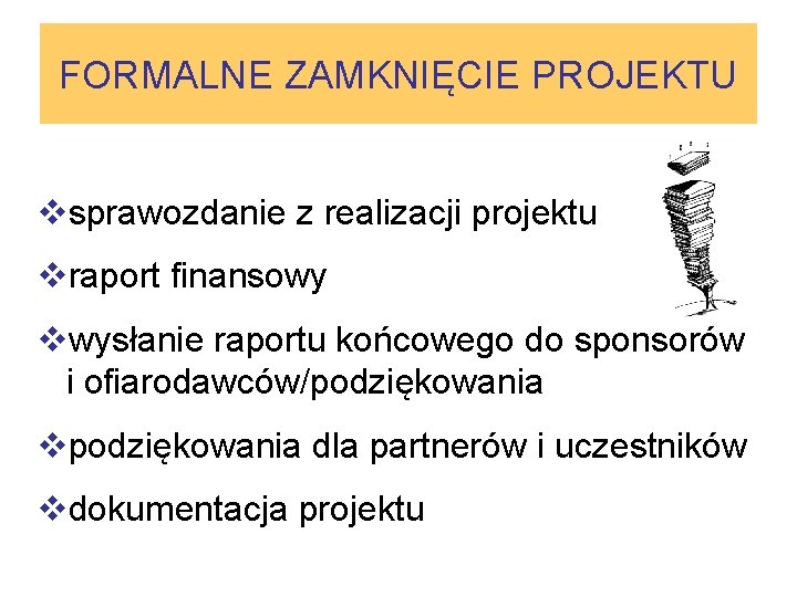 FORMALNE ZAMKNIĘCIE PROJEKTU vsprawozdanie z realizacji projektu vraport finansowy vwysłanie raportu końcowego do sponsorów