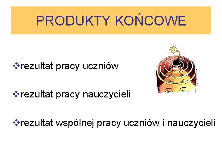 PRODUKTY KOŃCOWE vrezultat pracy uczniów vrezultat pracy nauczycieli vrezultat wspólnej pracy uczniów i nauczycieli