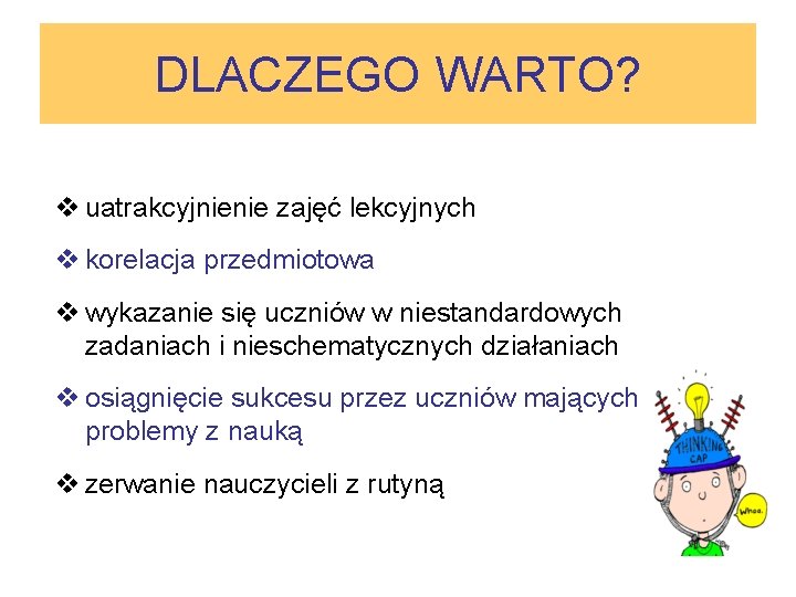 DLACZEGO WARTO? v uatrakcyjnienie zajęć lekcyjnych v korelacja przedmiotowa v wykazanie się uczniów w