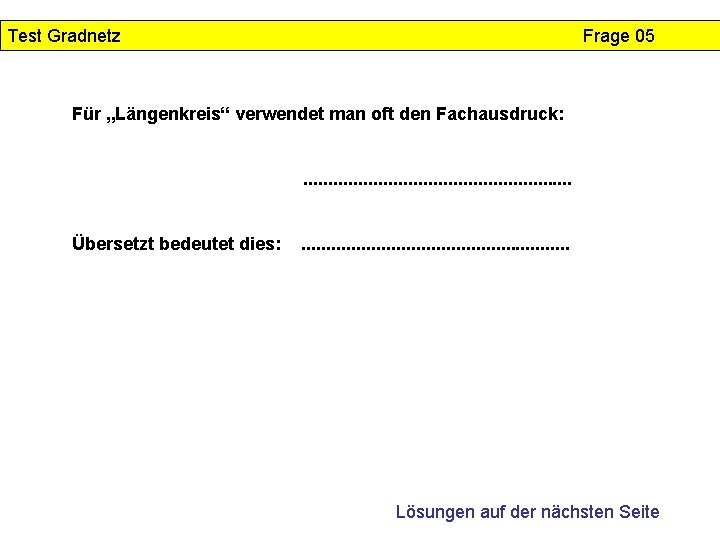 Test Gradnetz Frage 05 Für „Längenkreis“ verwendet man oft den Fachausdruck: . . .