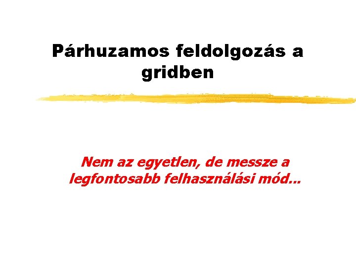 Párhuzamos feldolgozás a gridben Nem az egyetlen, de messze a legfontosabb felhasználási mód. .