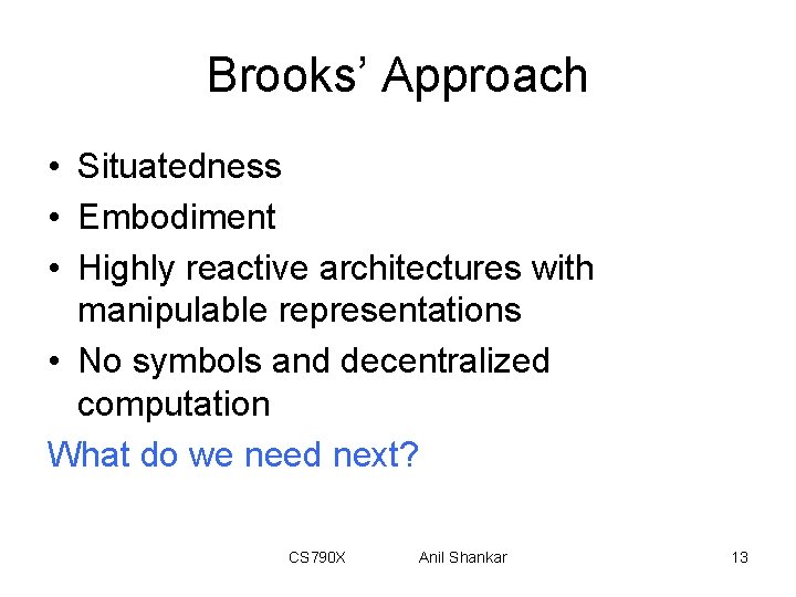 Brooks’ Approach • Situatedness • Embodiment • Highly reactive architectures with manipulable representations •