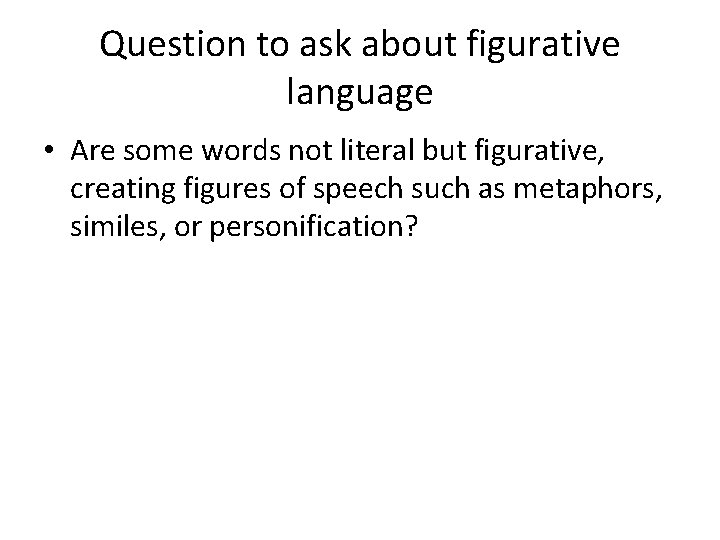 Question to ask about figurative language • Are some words not literal but figurative,