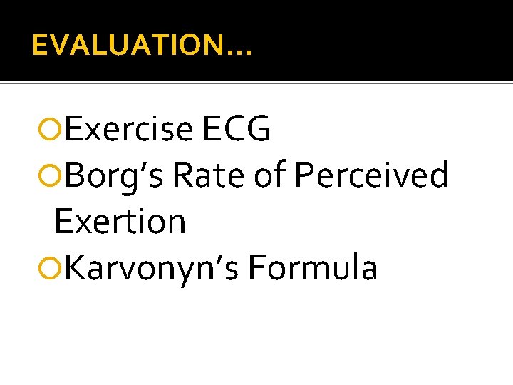 EVALUATION… Exercise ECG Borg’s Rate of Perceived Exertion Karvonyn’s Formula 