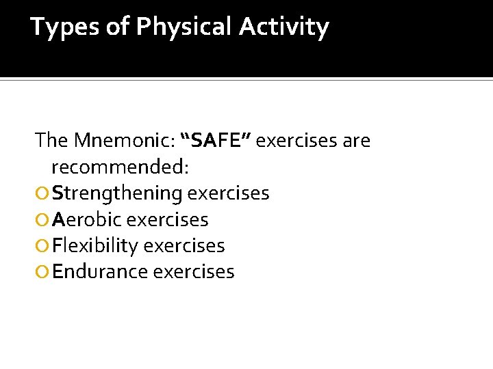 Types of Physical Activity The Mnemonic: “SAFE” exercises are recommended: Strengthening exercises Aerobic exercises