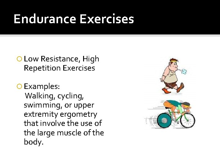 Endurance Exercises Low Resistance, High Repetition Exercises Examples: Walking, cycling, swimming, or upper extremity