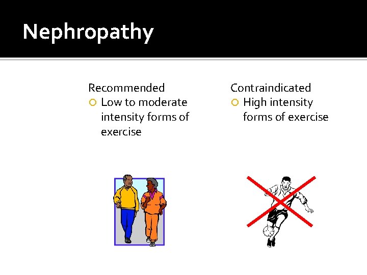 Nephropathy Recommended Low to moderate intensity forms of exercise Contraindicated High intensity forms of