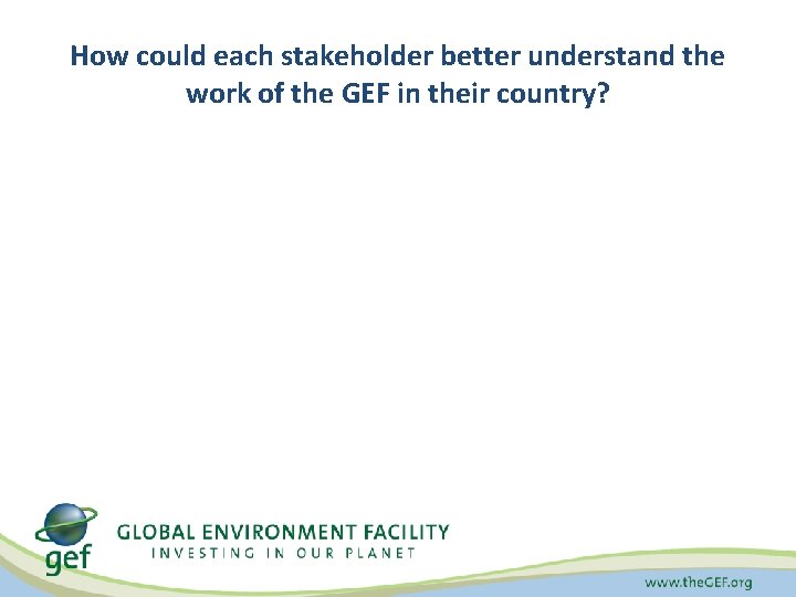 How could each stakeholder better understand the work of the GEF in their country?