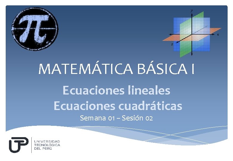 MATEMÁTICA BÁSICA I Ecuaciones lineales Ecuaciones cuadráticas Semana 01 – Sesión 02 