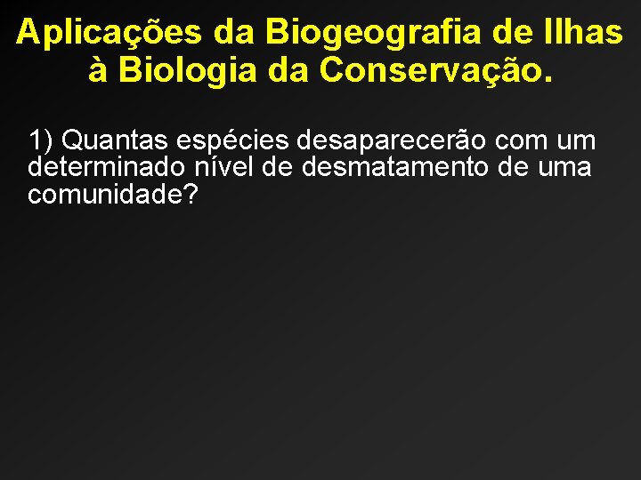 Aplicações da Biogeografia de Ilhas à Biologia da Conservação. 1) Quantas espécies desaparecerão com