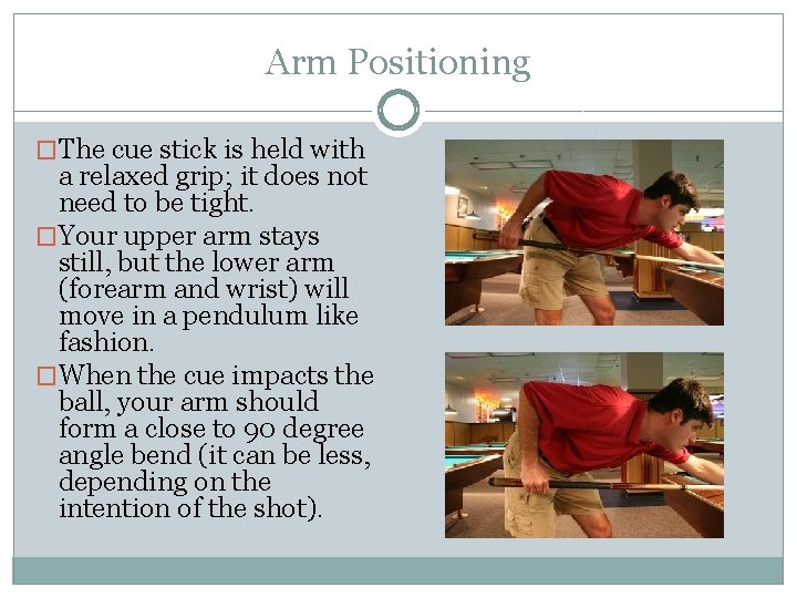 Arm Positioning �The cue stick is held with a relaxed grip; it does not