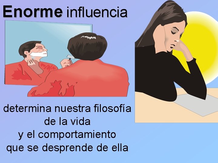 Enorme influencia determina nuestra filosofía de la vida y el comportamiento que se desprende