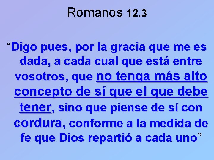Romanos 12. 3 “Digo pues, por la gracia que me es dada, a cada