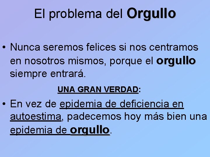 El problema del Orgullo • Nunca seremos felices si nos centramos en nosotros mismos,